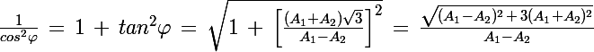 \Large \frac{1}{cos^2\varphi}\,=\,1\,+\,tan^2\varphi\,=\,\sqrt{1\,+\,\left[\frac{(A_1+A_2)\sqrt{3}}{A_1-A_2}\right]^2}\,=\,\frac{\sqrt{(A_1-A_2)^2\,+\,3(A_1+A_2)^2}}{A_1-A_2}